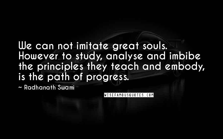 Radhanath Swami Quotes: We can not imitate great souls. However to study, analyse and imbibe the principles they teach and embody, is the path of progress.