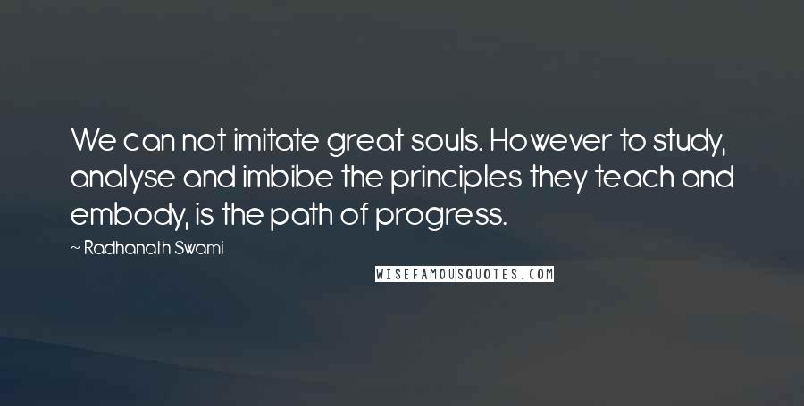 Radhanath Swami Quotes: We can not imitate great souls. However to study, analyse and imbibe the principles they teach and embody, is the path of progress.