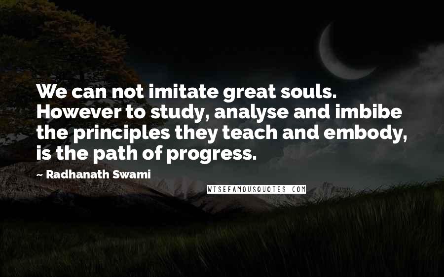 Radhanath Swami Quotes: We can not imitate great souls. However to study, analyse and imbibe the principles they teach and embody, is the path of progress.