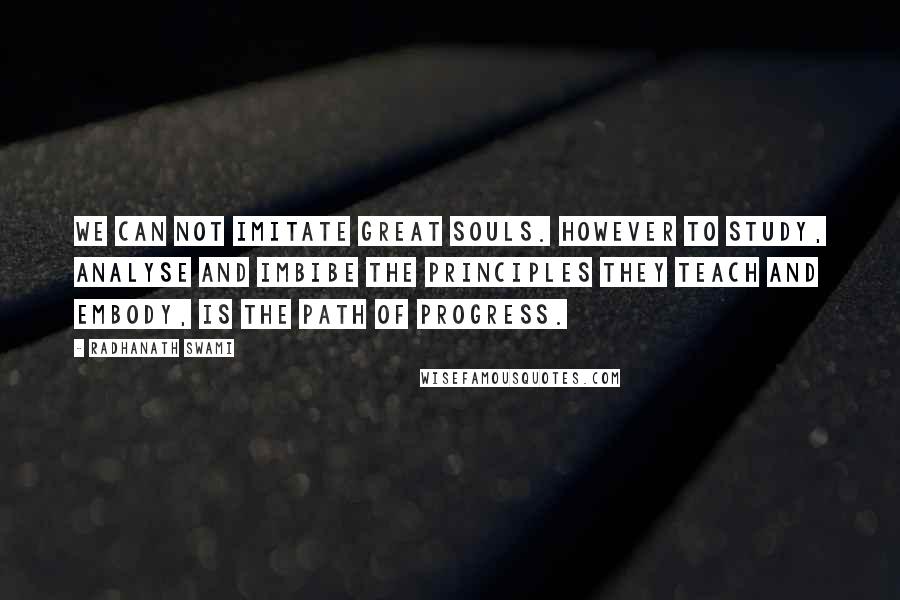 Radhanath Swami Quotes: We can not imitate great souls. However to study, analyse and imbibe the principles they teach and embody, is the path of progress.