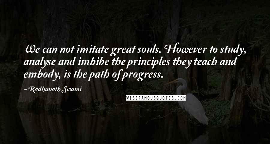 Radhanath Swami Quotes: We can not imitate great souls. However to study, analyse and imbibe the principles they teach and embody, is the path of progress.