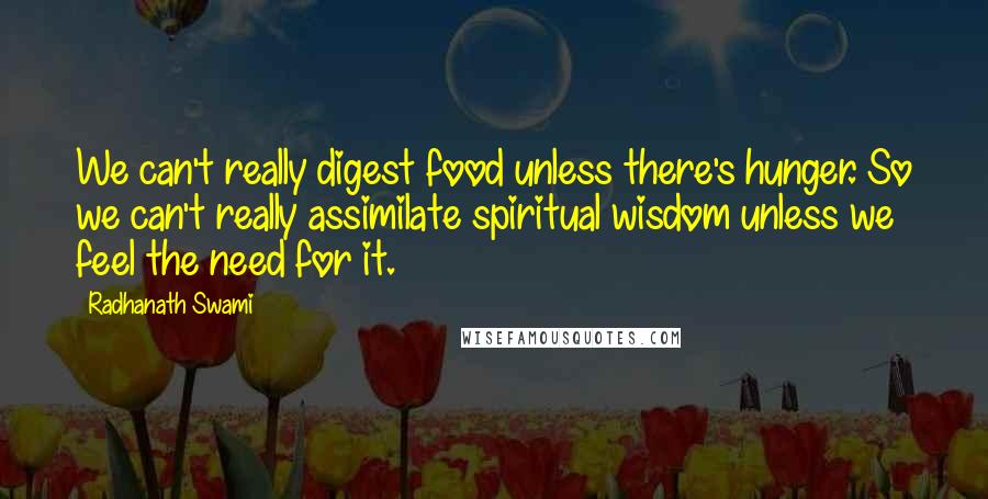 Radhanath Swami Quotes: We can't really digest food unless there's hunger. So we can't really assimilate spiritual wisdom unless we feel the need for it.