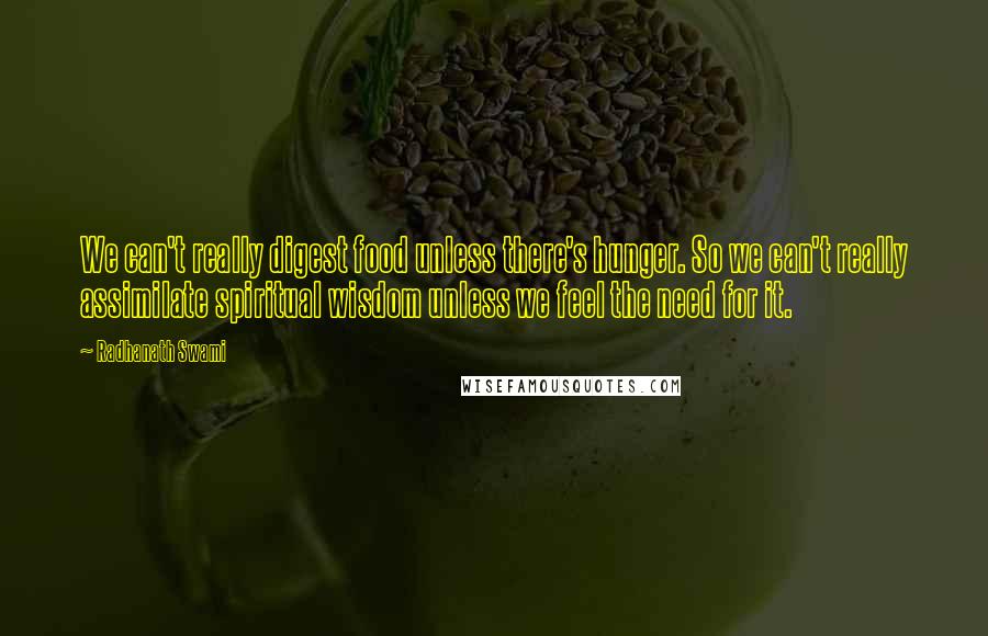 Radhanath Swami Quotes: We can't really digest food unless there's hunger. So we can't really assimilate spiritual wisdom unless we feel the need for it.