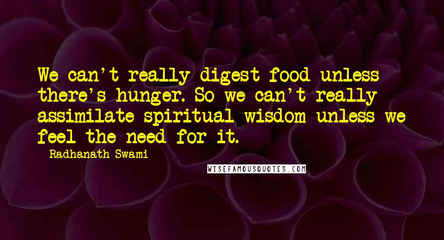 Radhanath Swami Quotes: We can't really digest food unless there's hunger. So we can't really assimilate spiritual wisdom unless we feel the need for it.