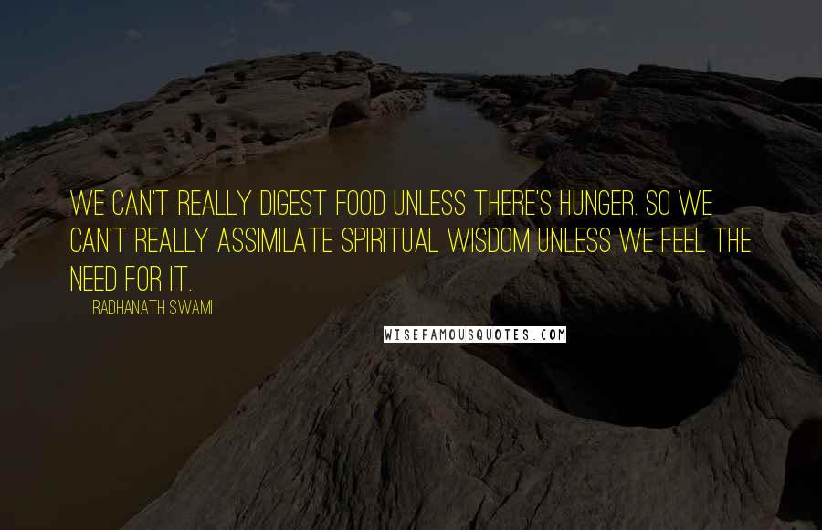 Radhanath Swami Quotes: We can't really digest food unless there's hunger. So we can't really assimilate spiritual wisdom unless we feel the need for it.