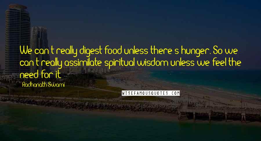 Radhanath Swami Quotes: We can't really digest food unless there's hunger. So we can't really assimilate spiritual wisdom unless we feel the need for it.