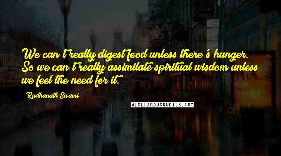 Radhanath Swami Quotes: We can't really digest food unless there's hunger. So we can't really assimilate spiritual wisdom unless we feel the need for it.