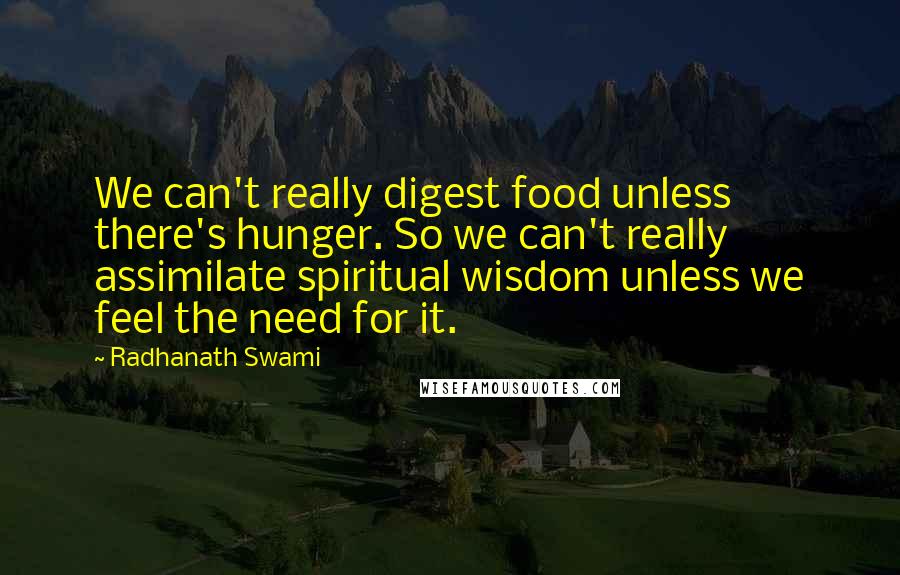 Radhanath Swami Quotes: We can't really digest food unless there's hunger. So we can't really assimilate spiritual wisdom unless we feel the need for it.