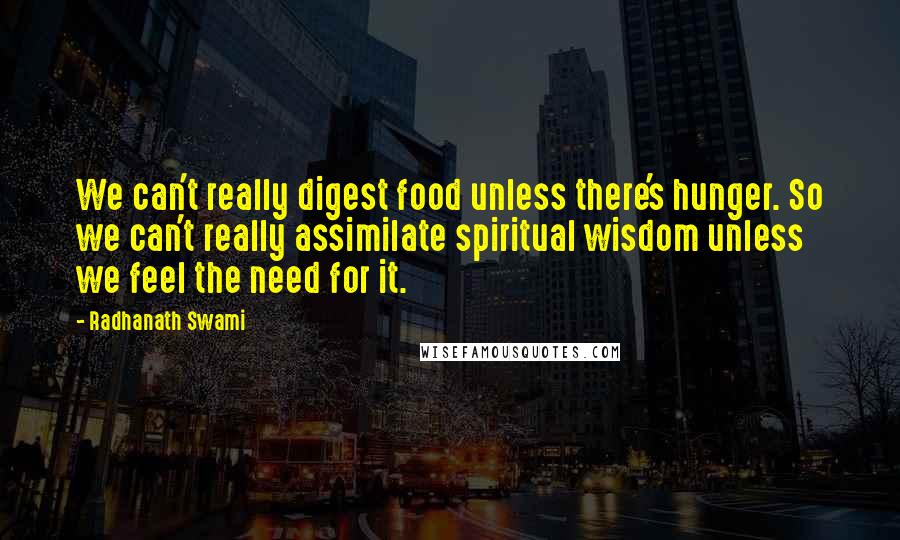 Radhanath Swami Quotes: We can't really digest food unless there's hunger. So we can't really assimilate spiritual wisdom unless we feel the need for it.