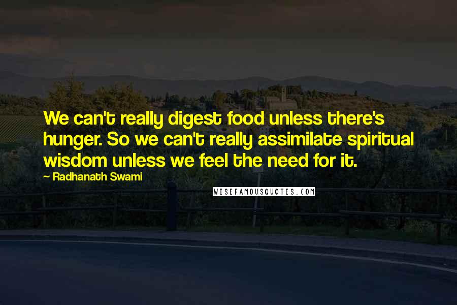 Radhanath Swami Quotes: We can't really digest food unless there's hunger. So we can't really assimilate spiritual wisdom unless we feel the need for it.