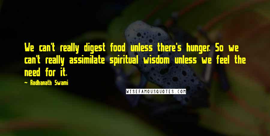 Radhanath Swami Quotes: We can't really digest food unless there's hunger. So we can't really assimilate spiritual wisdom unless we feel the need for it.