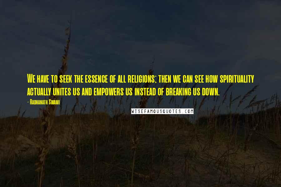 Radhanath Swami Quotes: We have to seek the essence of all religions; then we can see how spirituality actually unites us and empowers us instead of breaking us down.