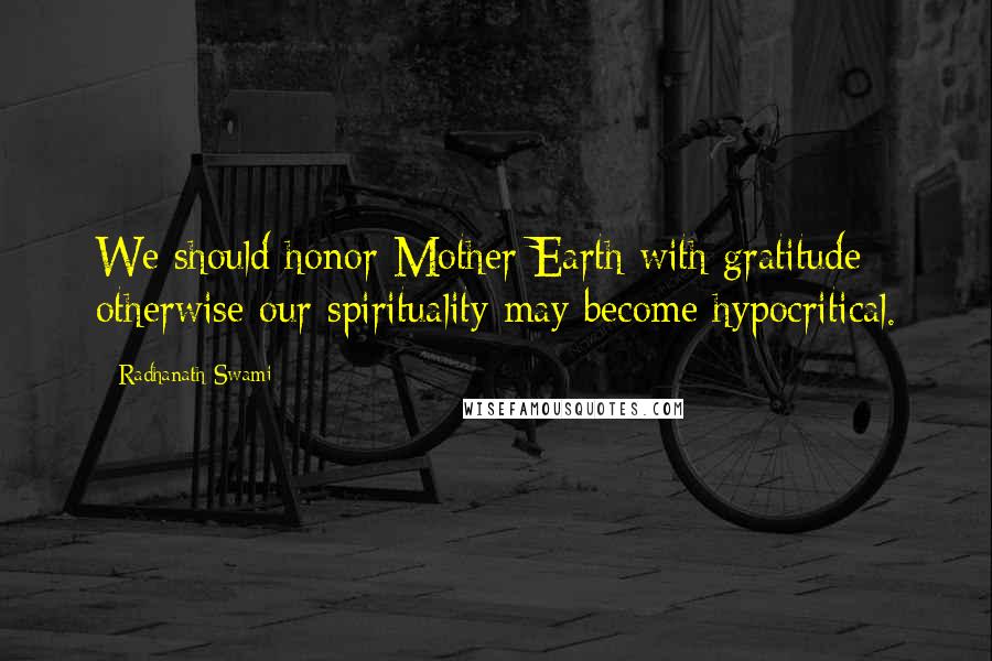 Radhanath Swami Quotes: We should honor Mother Earth with gratitude; otherwise our spirituality may become hypocritical.