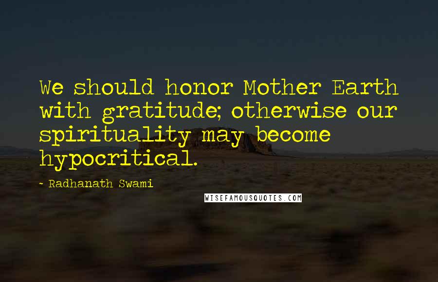 Radhanath Swami Quotes: We should honor Mother Earth with gratitude; otherwise our spirituality may become hypocritical.