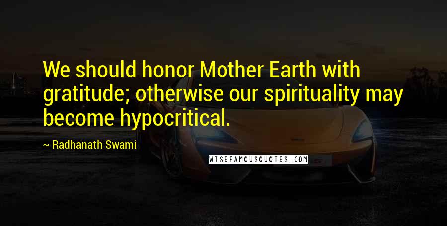 Radhanath Swami Quotes: We should honor Mother Earth with gratitude; otherwise our spirituality may become hypocritical.