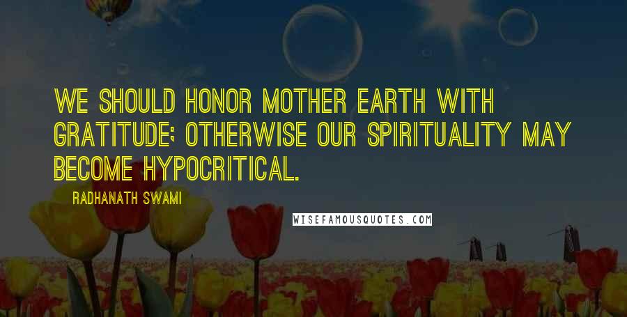 Radhanath Swami Quotes: We should honor Mother Earth with gratitude; otherwise our spirituality may become hypocritical.
