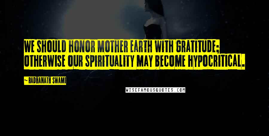 Radhanath Swami Quotes: We should honor Mother Earth with gratitude; otherwise our spirituality may become hypocritical.