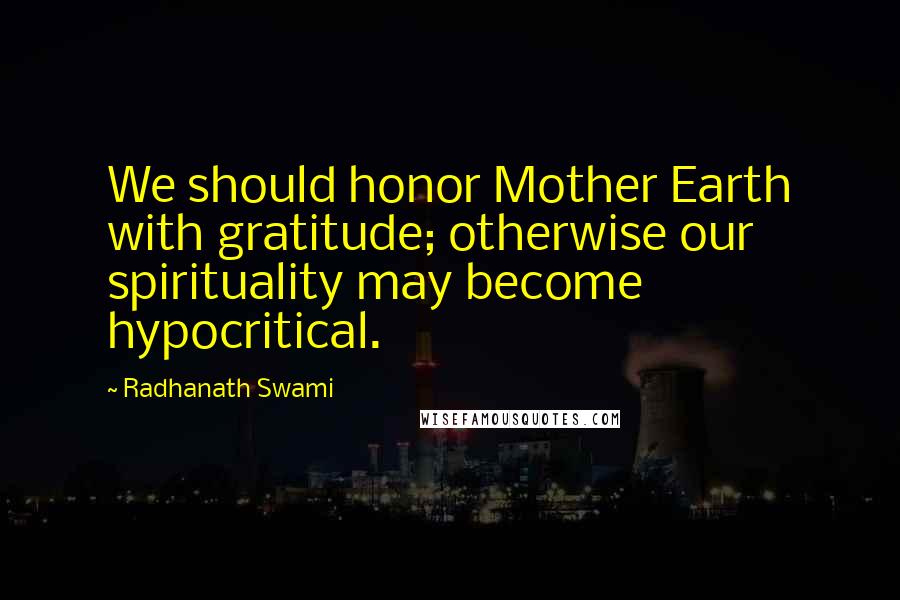 Radhanath Swami Quotes: We should honor Mother Earth with gratitude; otherwise our spirituality may become hypocritical.