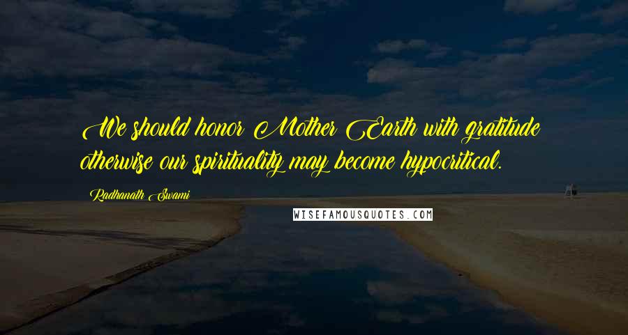 Radhanath Swami Quotes: We should honor Mother Earth with gratitude; otherwise our spirituality may become hypocritical.