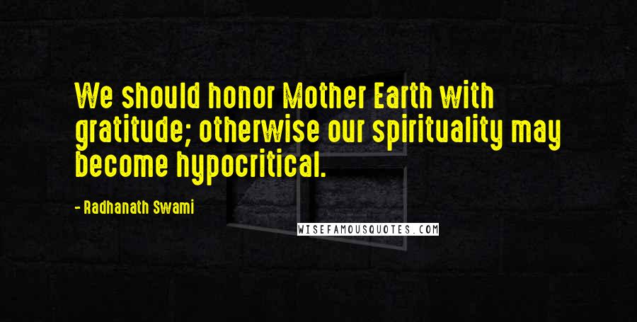 Radhanath Swami Quotes: We should honor Mother Earth with gratitude; otherwise our spirituality may become hypocritical.