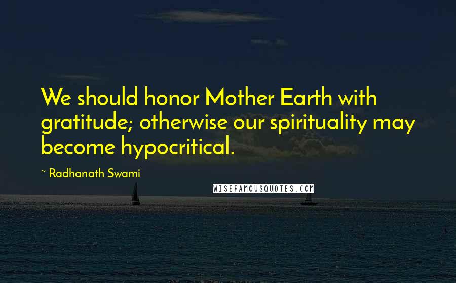 Radhanath Swami Quotes: We should honor Mother Earth with gratitude; otherwise our spirituality may become hypocritical.