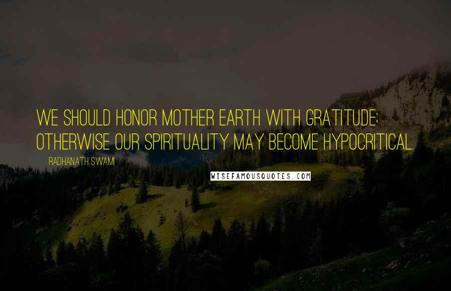 Radhanath Swami Quotes: We should honor Mother Earth with gratitude; otherwise our spirituality may become hypocritical.