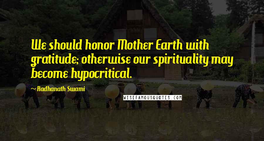 Radhanath Swami Quotes: We should honor Mother Earth with gratitude; otherwise our spirituality may become hypocritical.