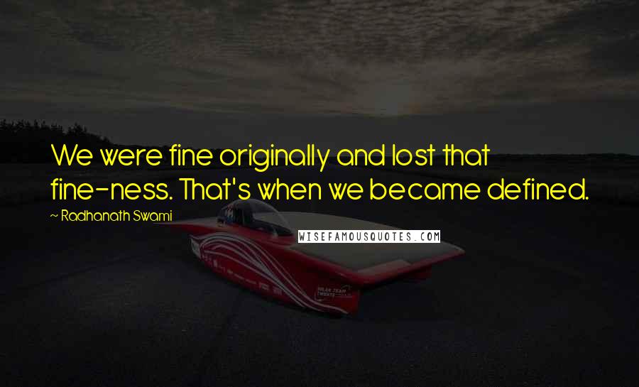 Radhanath Swami Quotes: We were fine originally and lost that fine-ness. That's when we became defined.