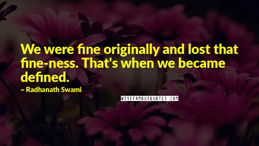 Radhanath Swami Quotes: We were fine originally and lost that fine-ness. That's when we became defined.