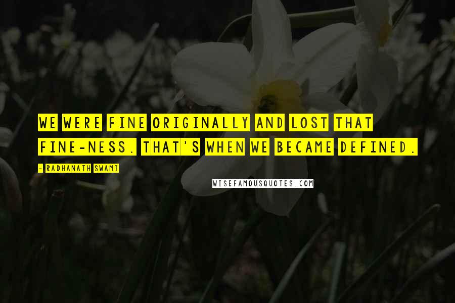 Radhanath Swami Quotes: We were fine originally and lost that fine-ness. That's when we became defined.