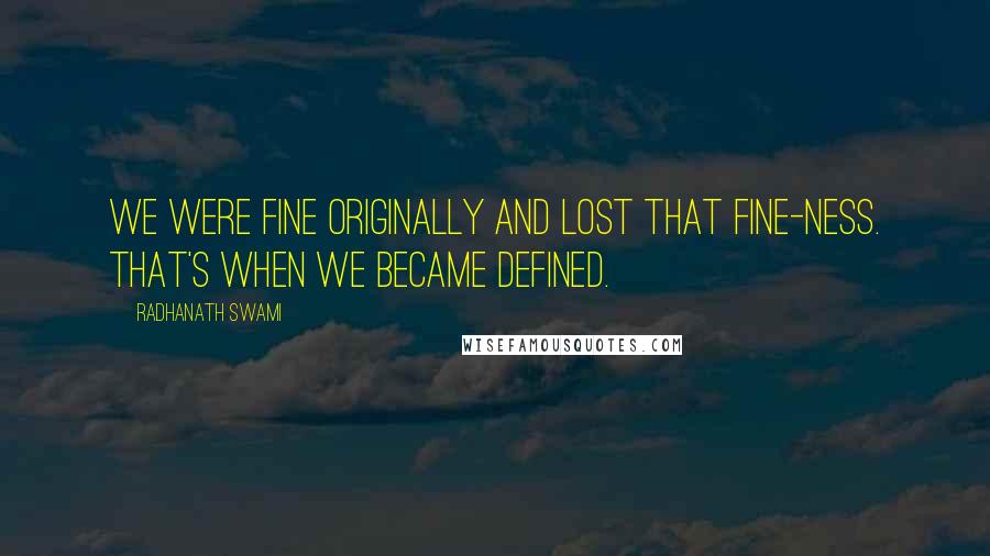 Radhanath Swami Quotes: We were fine originally and lost that fine-ness. That's when we became defined.