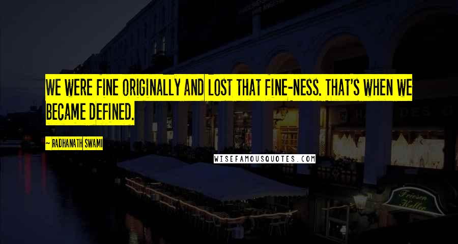 Radhanath Swami Quotes: We were fine originally and lost that fine-ness. That's when we became defined.