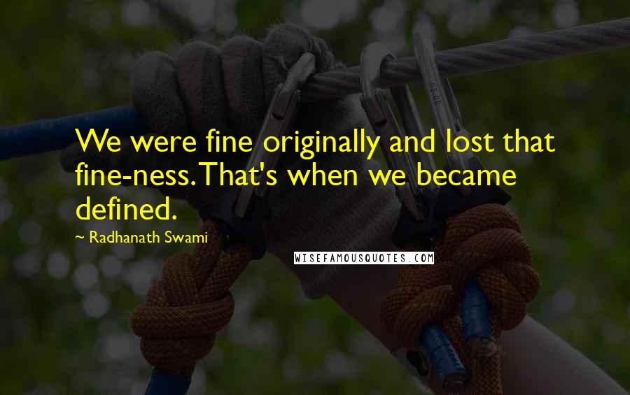 Radhanath Swami Quotes: We were fine originally and lost that fine-ness. That's when we became defined.