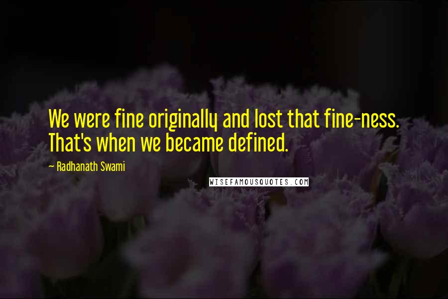 Radhanath Swami Quotes: We were fine originally and lost that fine-ness. That's when we became defined.