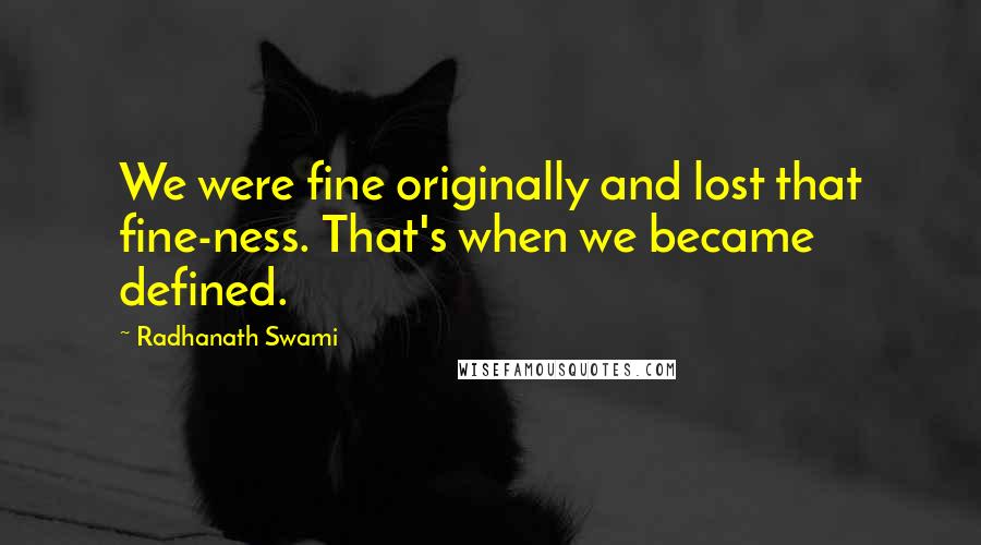 Radhanath Swami Quotes: We were fine originally and lost that fine-ness. That's when we became defined.