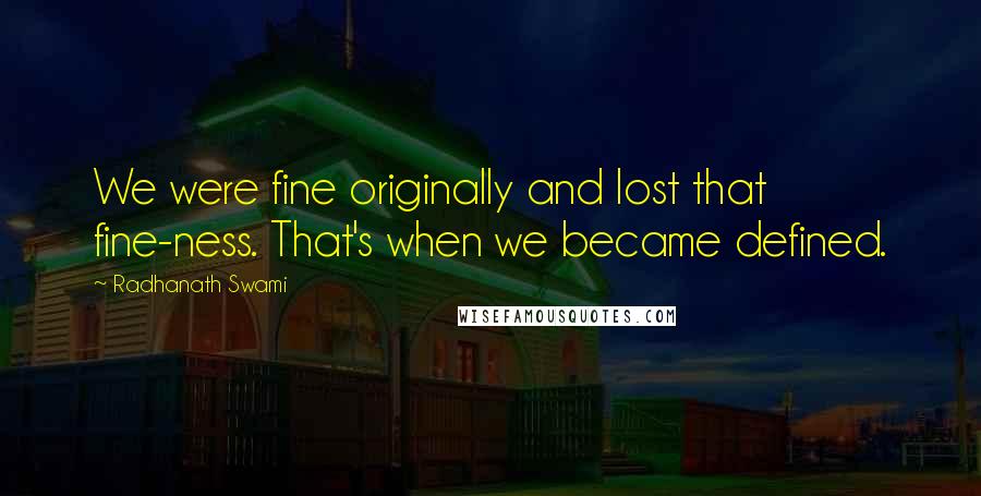 Radhanath Swami Quotes: We were fine originally and lost that fine-ness. That's when we became defined.