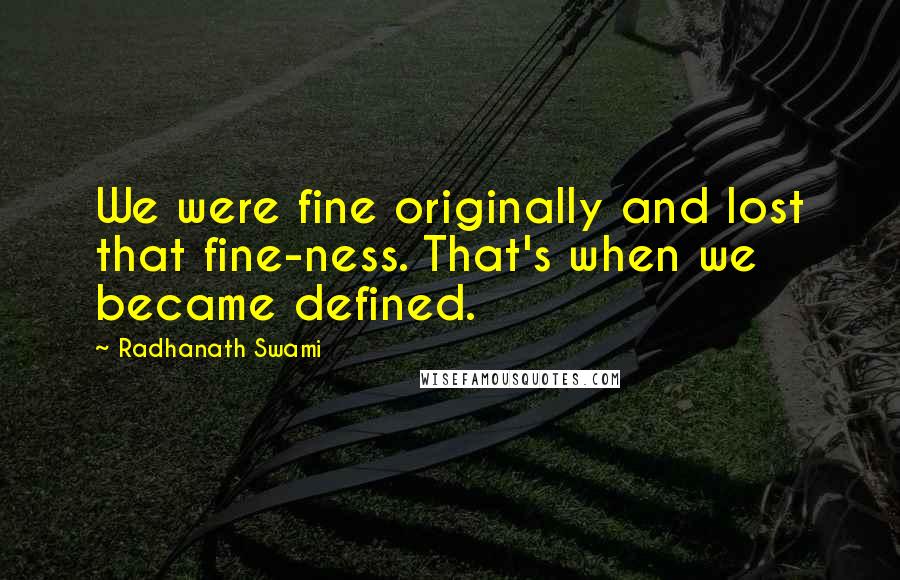 Radhanath Swami Quotes: We were fine originally and lost that fine-ness. That's when we became defined.