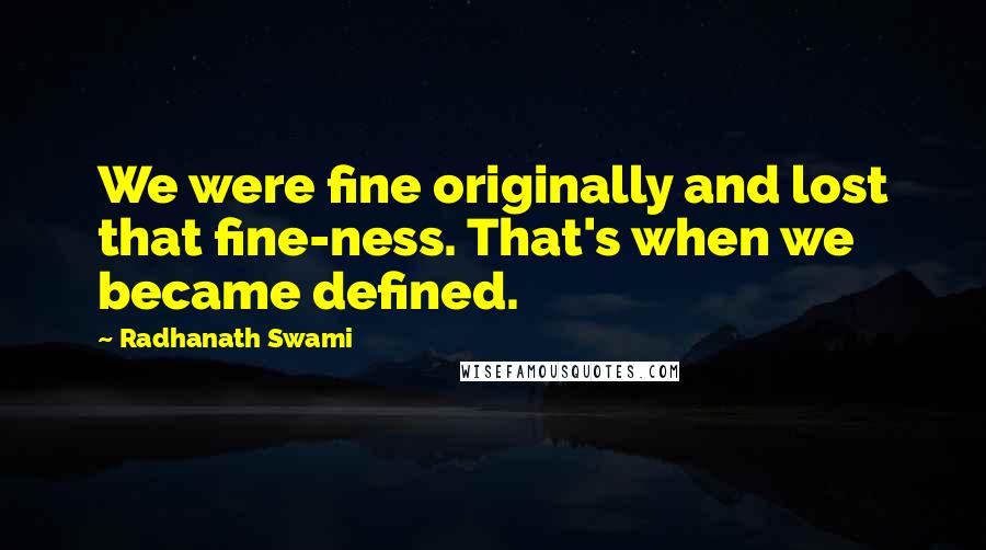 Radhanath Swami Quotes: We were fine originally and lost that fine-ness. That's when we became defined.