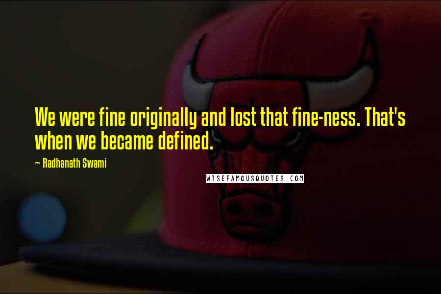 Radhanath Swami Quotes: We were fine originally and lost that fine-ness. That's when we became defined.