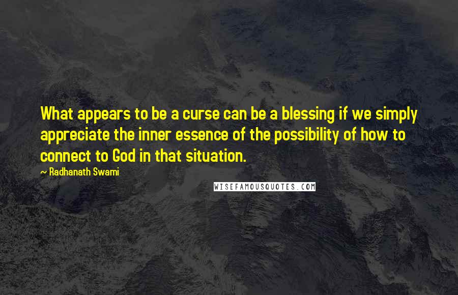 Radhanath Swami Quotes: What appears to be a curse can be a blessing if we simply appreciate the inner essence of the possibility of how to connect to God in that situation.