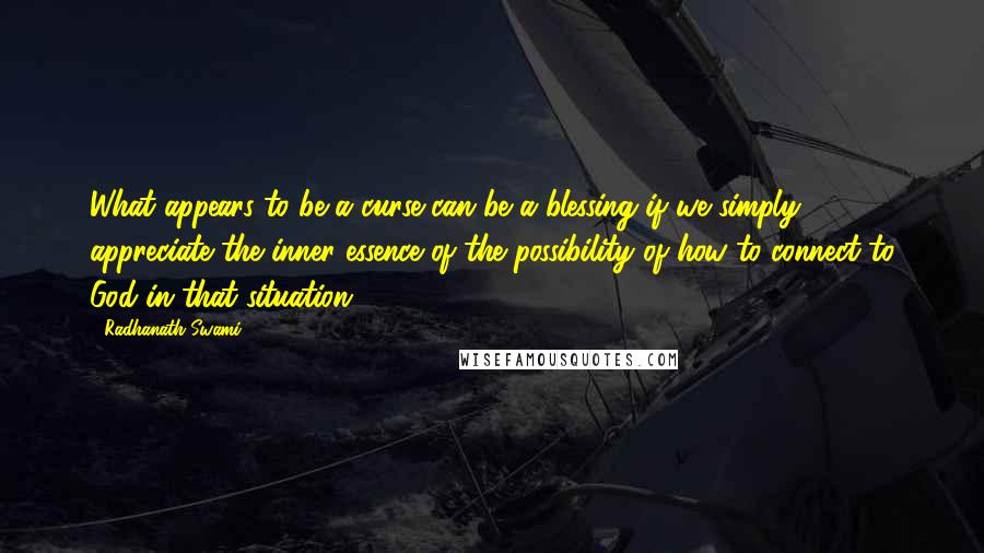 Radhanath Swami Quotes: What appears to be a curse can be a blessing if we simply appreciate the inner essence of the possibility of how to connect to God in that situation.