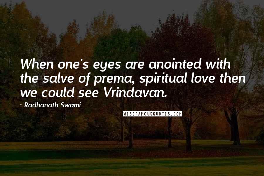 Radhanath Swami Quotes: When one's eyes are anointed with the salve of prema, spiritual love then we could see Vrindavan.