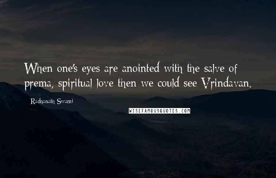 Radhanath Swami Quotes: When one's eyes are anointed with the salve of prema, spiritual love then we could see Vrindavan.