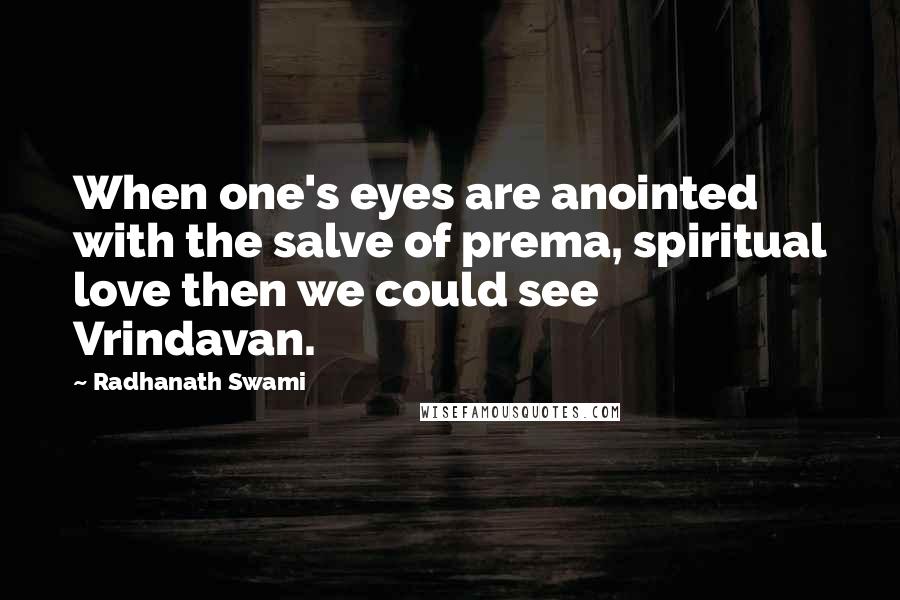 Radhanath Swami Quotes: When one's eyes are anointed with the salve of prema, spiritual love then we could see Vrindavan.