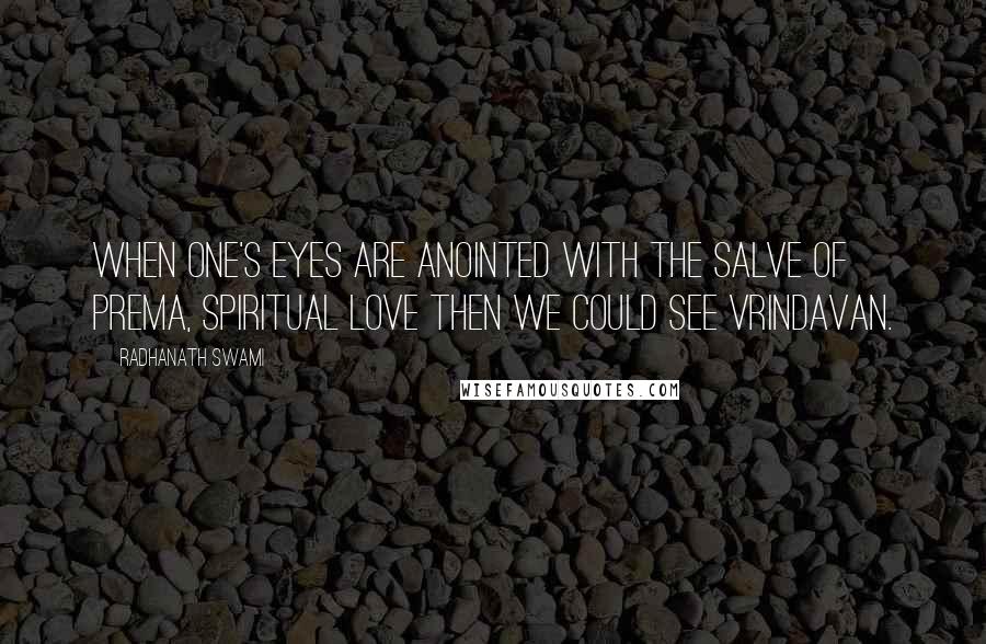 Radhanath Swami Quotes: When one's eyes are anointed with the salve of prema, spiritual love then we could see Vrindavan.