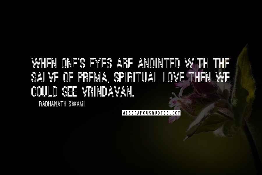 Radhanath Swami Quotes: When one's eyes are anointed with the salve of prema, spiritual love then we could see Vrindavan.