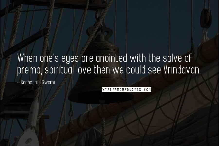 Radhanath Swami Quotes: When one's eyes are anointed with the salve of prema, spiritual love then we could see Vrindavan.