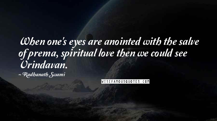 Radhanath Swami Quotes: When one's eyes are anointed with the salve of prema, spiritual love then we could see Vrindavan.
