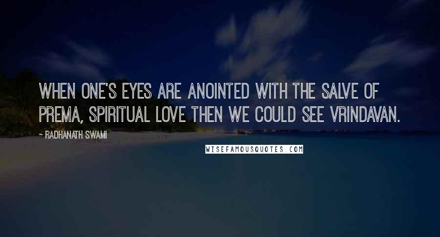 Radhanath Swami Quotes: When one's eyes are anointed with the salve of prema, spiritual love then we could see Vrindavan.