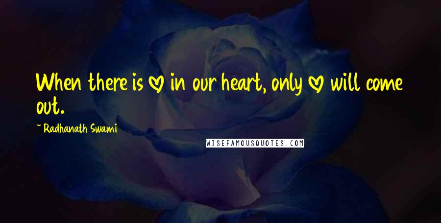 Radhanath Swami Quotes: When there is love in our heart, only love will come out.